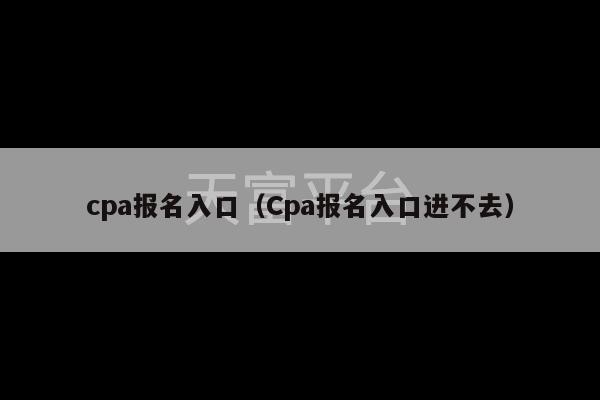 cpa报名入口（Cpa报名入口进不去）-第1张图片-天富注册【会员登录平台】天富服装