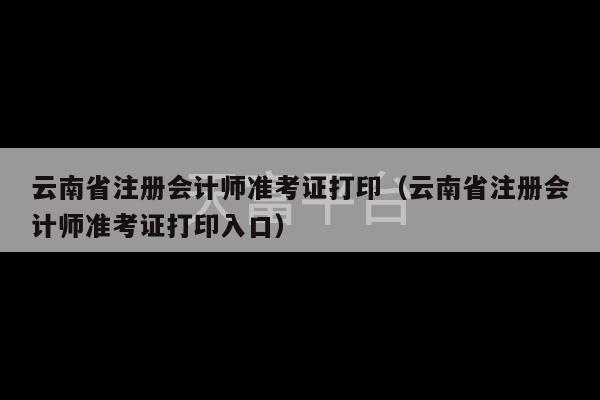 云南省注册会计师准考证打印（云南省注册会计师准考证打印入口）-第1张图片-天富注册【会员登录平台】天富服装