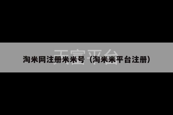 淘米网注册米米号（淘米米平台注册）-第1张图片-天富注册【会员登录平台】天富服装