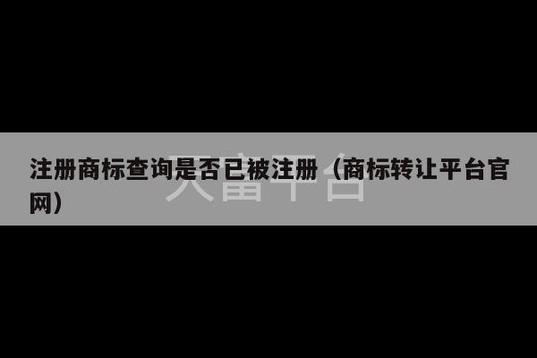 注册商标查询是否已被注册（商标转让平台官网）-第1张图片-天富注册【会员登录平台】天富服装