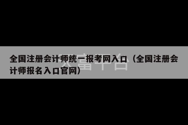 全国注册会计师统一报考网入口（全国注册会计师报名入口官网）-第1张图片-天富注册【会员登录平台】天富服装