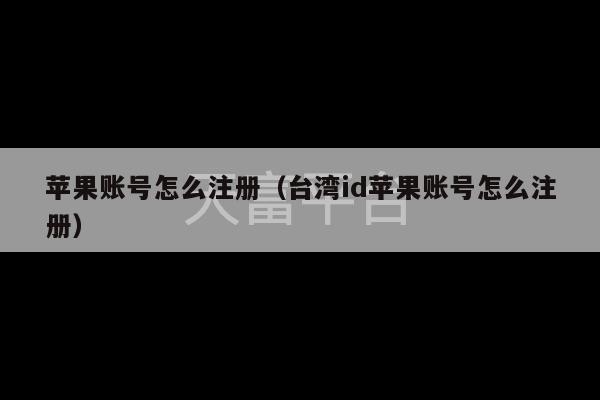 苹果账号怎么注册（台湾id苹果账号怎么注册）-第1张图片-天富注册【会员登录平台】天富服装