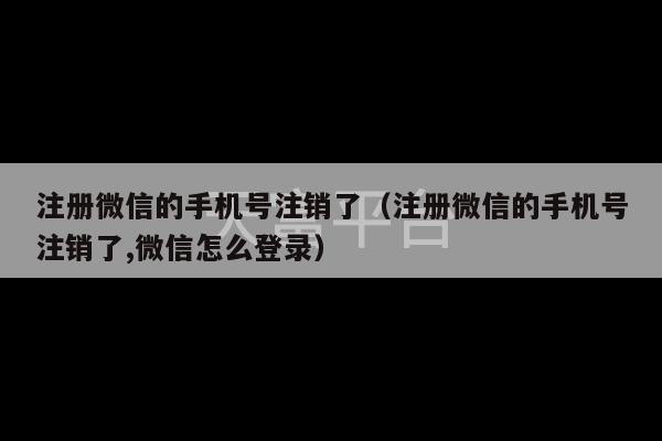 注册微信的手机号注销了（注册微信的手机号注销了,微信怎么登录）-第1张图片-天富注册【会员登录平台】天富服装