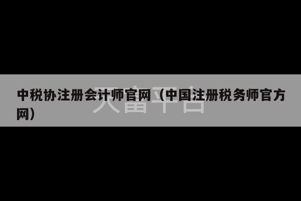 中税协注册会计师官网（中国注册税务师官方网）-第1张图片-天富注册【会员登录平台】天富服装