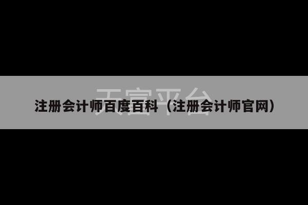 注册会计师百度百科（注册会计师官网）-第1张图片-天富注册【会员登录平台】天富服装