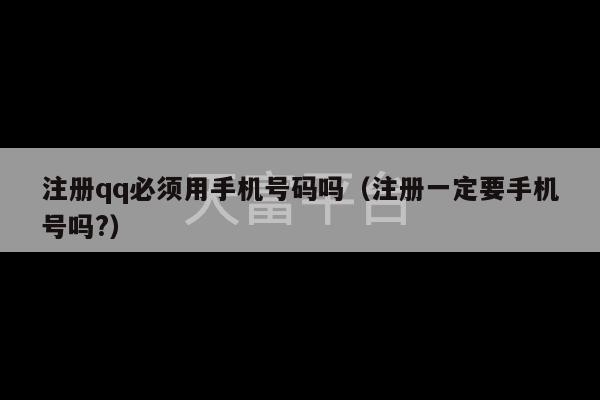 注册qq必须用手机号码吗（注册一定要手机号吗?）-第1张图片-天富注册【会员登录平台】天富服装