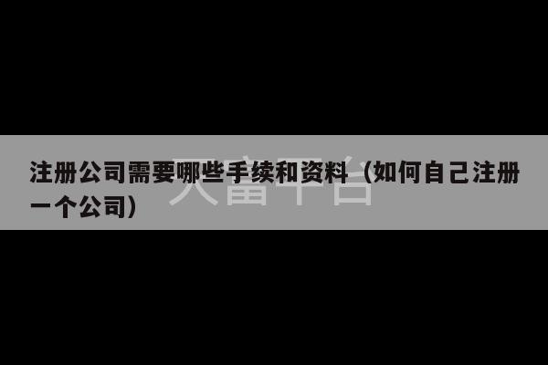 注册公司需要哪些手续和资料（如何自己注册一个公司）-第1张图片-天富注册【会员登录平台】天富服装