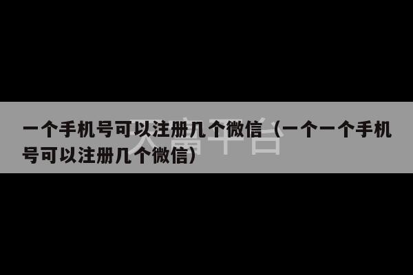 一个手机号可以注册几个微信（一个一个手机号可以注册几个微信）-第1张图片-天富注册【会员登录平台】天富服装