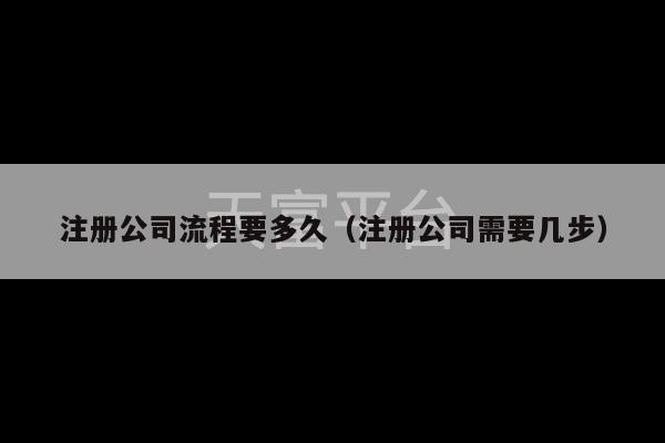 注册公司流程要多久（注册公司需要几步）-第1张图片-天富注册【会员登录平台】天富服装