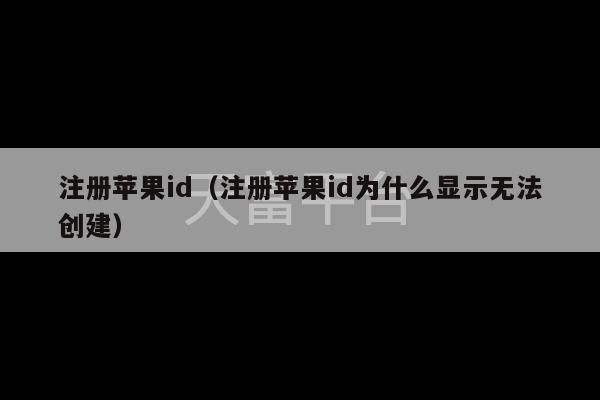 注册苹果id（注册苹果id为什么显示无法创建）-第1张图片-天富注册【会员登录平台】天富服装