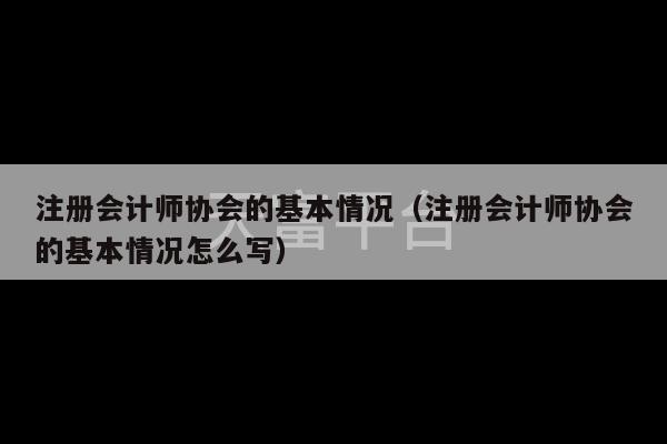 注册会计师协会的基本情况（注册会计师协会的基本情况怎么写）-第1张图片-天富注册【会员登录平台】天富服装