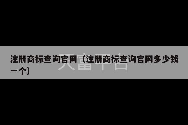 注册商标查询官网（注册商标查询官网多少钱一个）-第1张图片-天富注册【会员登录平台】天富服装