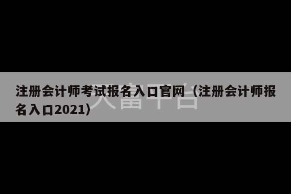 注册会计师考试报名入口官网（注册会计师报名入口2021）-第1张图片-天富注册【会员登录平台】天富服装