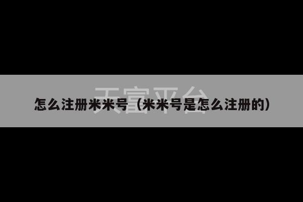 怎么注册米米号（米米号是怎么注册的）-第1张图片-天富注册【会员登录平台】天富服装