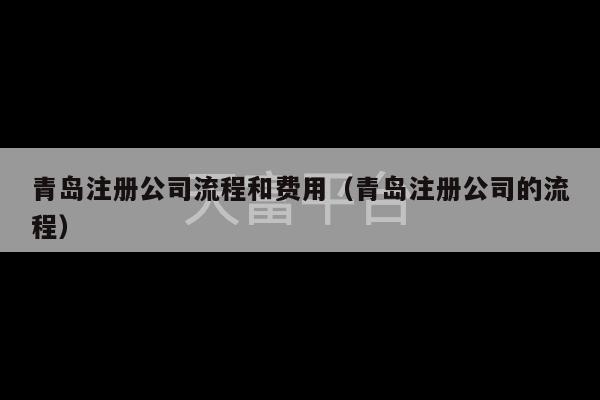 青岛注册公司流程和费用（青岛注册公司的流程）-第1张图片-天富注册【会员登录平台】天富服装