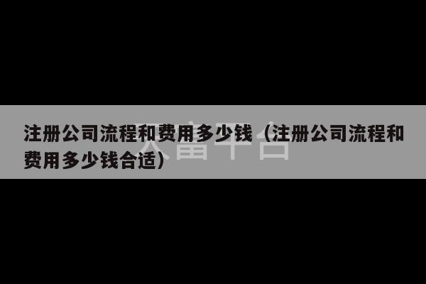 注册公司流程和费用多少钱（注册公司流程和费用多少钱合适）-第1张图片-天富注册【会员登录平台】天富服装