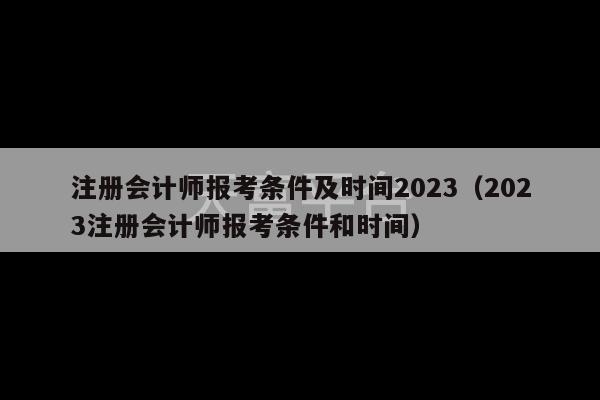 注册会计师报考条件及时间2023（2023注册会计师报考条件和时间）-第1张图片-天富注册【会员登录平台】天富服装