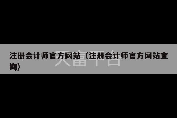 注册会计师官方网站（注册会计师官方网站查询）-第1张图片-天富注册【会员登录平台】天富服装