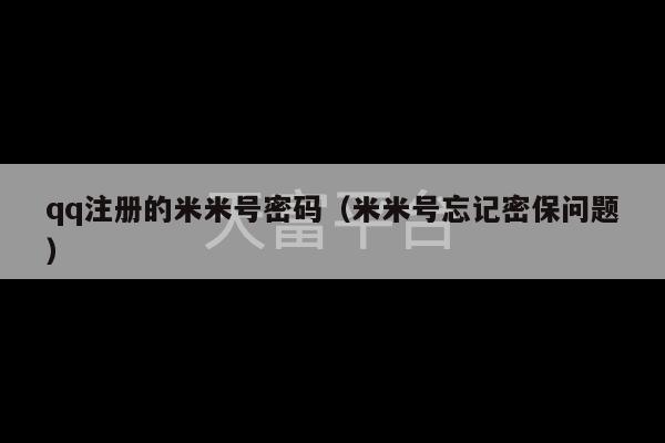 qq注册的米米号密码（米米号忘记密保问题）-第1张图片-天富注册【会员登录平台】天富服装