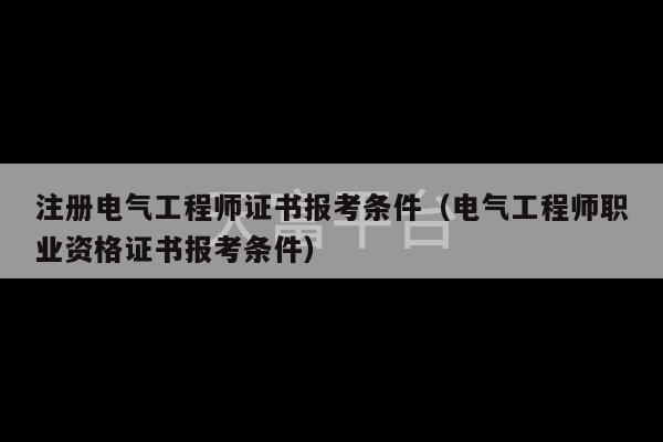 注册电气工程师证书报考条件（电气工程师职业资格证书报考条件）-第1张图片-天富注册【会员登录平台】天富服装