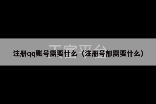 注册qq账号需要什么（注册号都需要什么）-第1张图片-天富注册【会员登录平台】天富服装