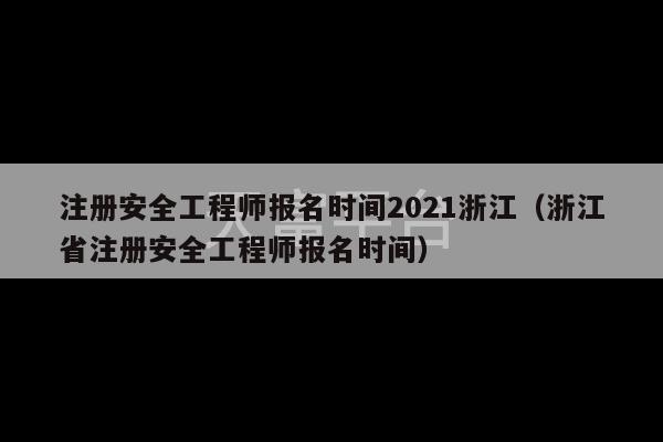 注册安全工程师报名时间2021浙江（浙江省注册安全工程师报名时间）-第1张图片-天富注册【会员登录平台】天富服装