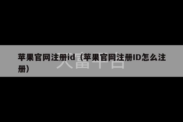 苹果官网注册id（苹果官网注册ID怎么注册）-第1张图片-天富注册【会员登录平台】天富服装