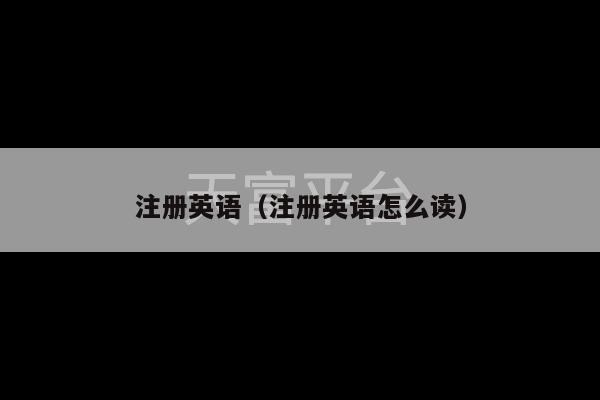 注册英语（注册英语怎么读）-第1张图片-天富注册【会员登录平台】天富服装