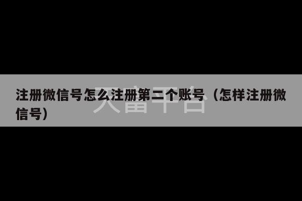 注册微信号怎么注册第二个账号（怎样注册微信号）-第1张图片-天富注册【会员登录平台】天富服装