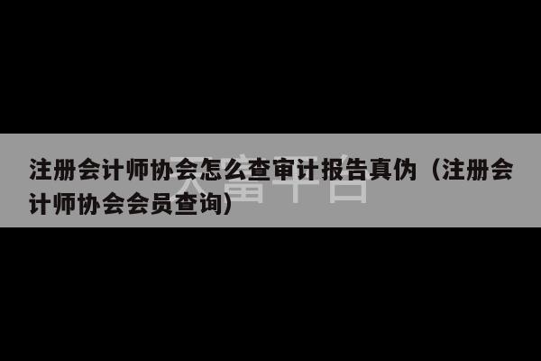 注册会计师协会怎么查审计报告真伪（注册会计师协会会员查询）-第1张图片-天富注册【会员登录平台】天富服装