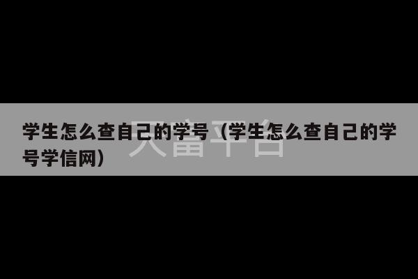 学生怎么查自己的学号（学生怎么查自己的学号学信网）-第1张图片-天富注册【会员登录平台】天富服装