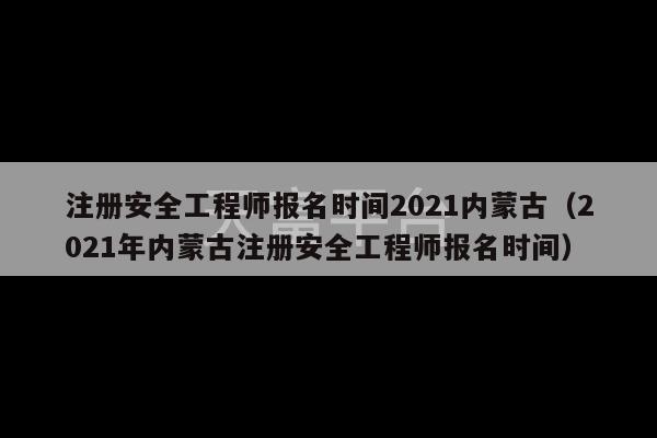 注册安全工程师报名时间2021内蒙古（2021年内蒙古注册安全工程师报名时间）-第1张图片-天富注册【会员登录平台】天富服装