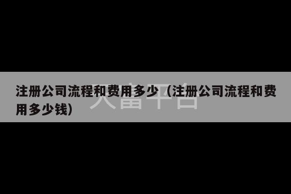 注册公司流程和费用多少（注册公司流程和费用多少钱）-第1张图片-天富注册【会员登录平台】天富服装