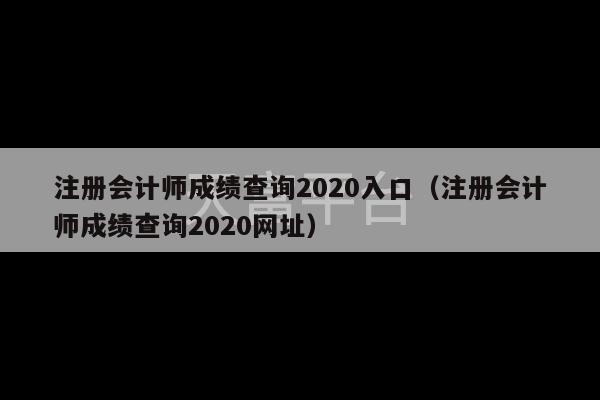 注册会计师成绩查询2020入口（注册会计师成绩查询2020网址）-第1张图片-天富注册【会员登录平台】天富服装