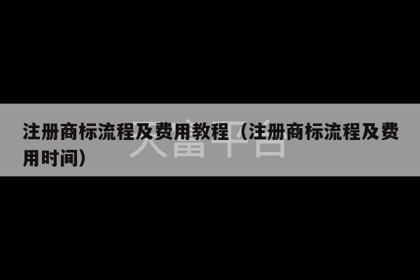 注册商标流程及费用教程（注册商标流程及费用时间）-第1张图片-天富注册【会员登录平台】天富服装