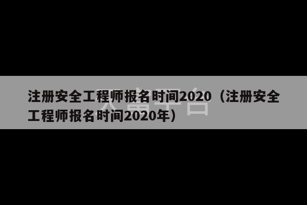 注册安全工程师报名时间2020（注册安全工程师报名时间2020年）-第1张图片-天富注册【会员登录平台】天富服装