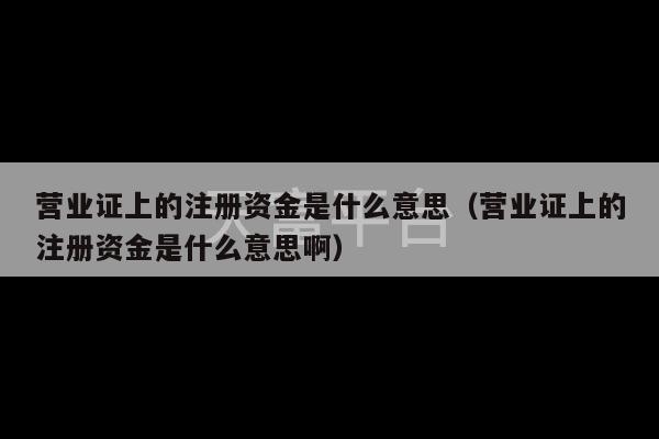 营业证上的注册资金是什么意思（营业证上的注册资金是什么意思啊）-第1张图片-天富注册【会员登录平台】天富服装