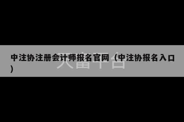 中注协注册会计师报名官网（中注协报名入口）-第1张图片-天富注册【会员登录平台】天富服装