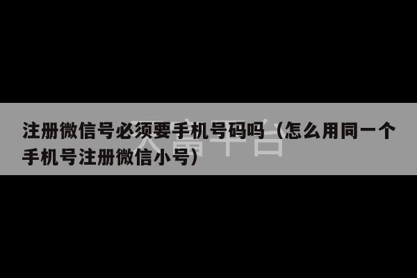 注册微信号必须要手机号码吗（怎么用同一个手机号注册微信小号）-第1张图片-天富注册【会员登录平台】天富服装