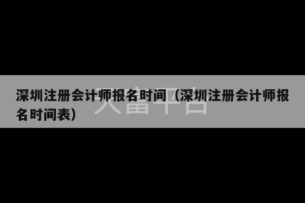 深圳注册会计师报名时间（深圳注册会计师报名时间表）-第1张图片-天富注册【会员登录平台】天富服装