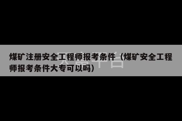 煤矿注册安全工程师报考条件（煤矿安全工程师报考条件大专可以吗）-第1张图片-天富注册【会员登录平台】天富服装