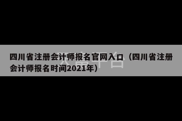 四川省注册会计师报名官网入口（四川省注册会计师报名时间2021年）-第1张图片-天富注册【会员登录平台】天富服装