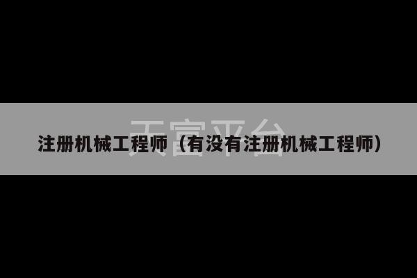 注册机械工程师（有没有注册机械工程师）-第1张图片-天富注册【会员登录平台】天富服装