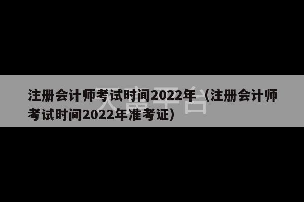 注册会计师考试时间2022年（注册会计师考试时间2022年准考证）-第1张图片-天富注册【会员登录平台】天富服装