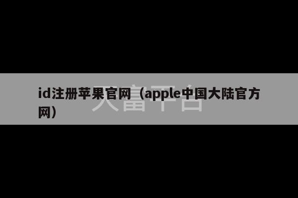 id注册苹果官网（apple中国大陆官方网）-第1张图片-天富注册【会员登录平台】天富服装