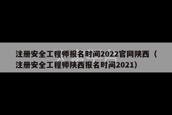 注册安全工程师报名时间2022官网陕西（注册安全工程师陕西报名时间2021）-第1张图片-天富注册【会员登录平台】天富服装