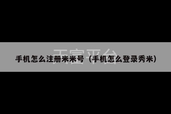 手机怎么注册米米号（手机怎么登录秀米）-第1张图片-天富注册【会员登录平台】天富服装