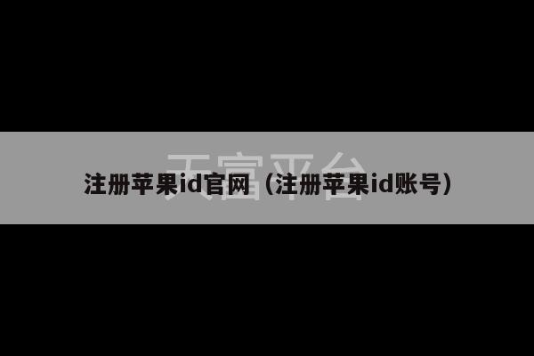 注册苹果id官网（注册苹果id账号）-第1张图片-天富注册【会员登录平台】天富服装