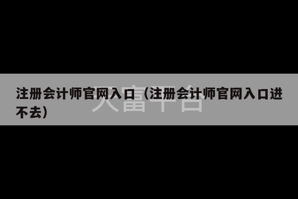 注册会计师官网入口（注册会计师官网入口进不去）-第1张图片-天富注册【会员登录平台】天富服装