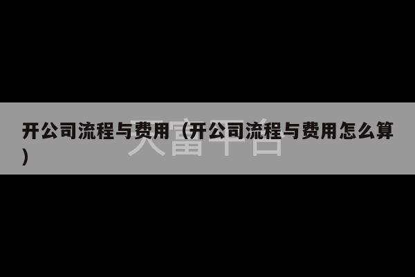 开公司流程与费用（开公司流程与费用怎么算）-第1张图片-天富注册【会员登录平台】天富服装